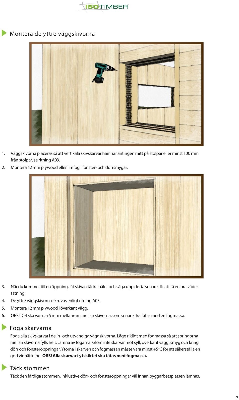 De yttre väggskivorna skruvas enligt ritning A03. 5. Montera 12 mm plywood i överkant vägg. 6. OBS! Det ska vara ca 5 mm mellanrum mellan skivorna, som senare ska tätas med en fogmassa.