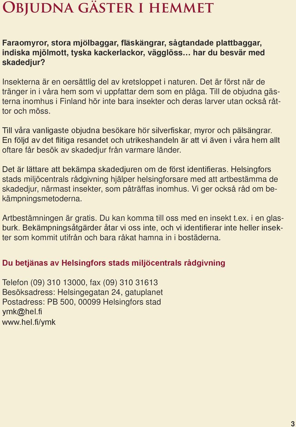 Till de objudna gästerna inomhus i Finland hör inte bara insekter och deras larver utan också råttor och möss. Till våra vanligaste objudna besökare hör silverfiskar, myror och pälsängrar.