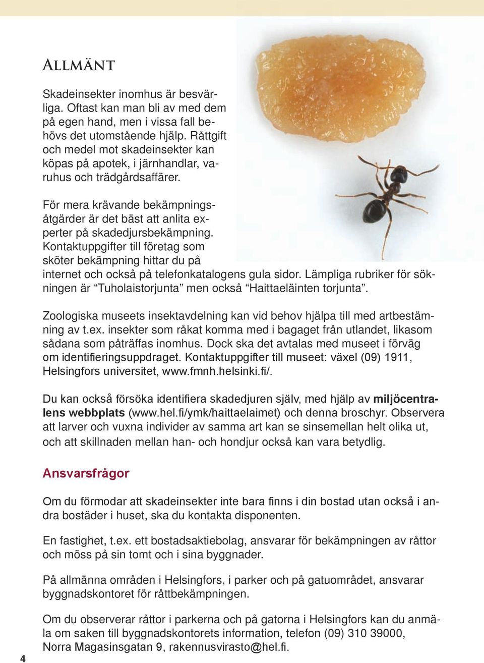 Kontaktuppgifter till företag som sköter bekämpning hittar du på internet och också på telefonkatalogens gula sidor.