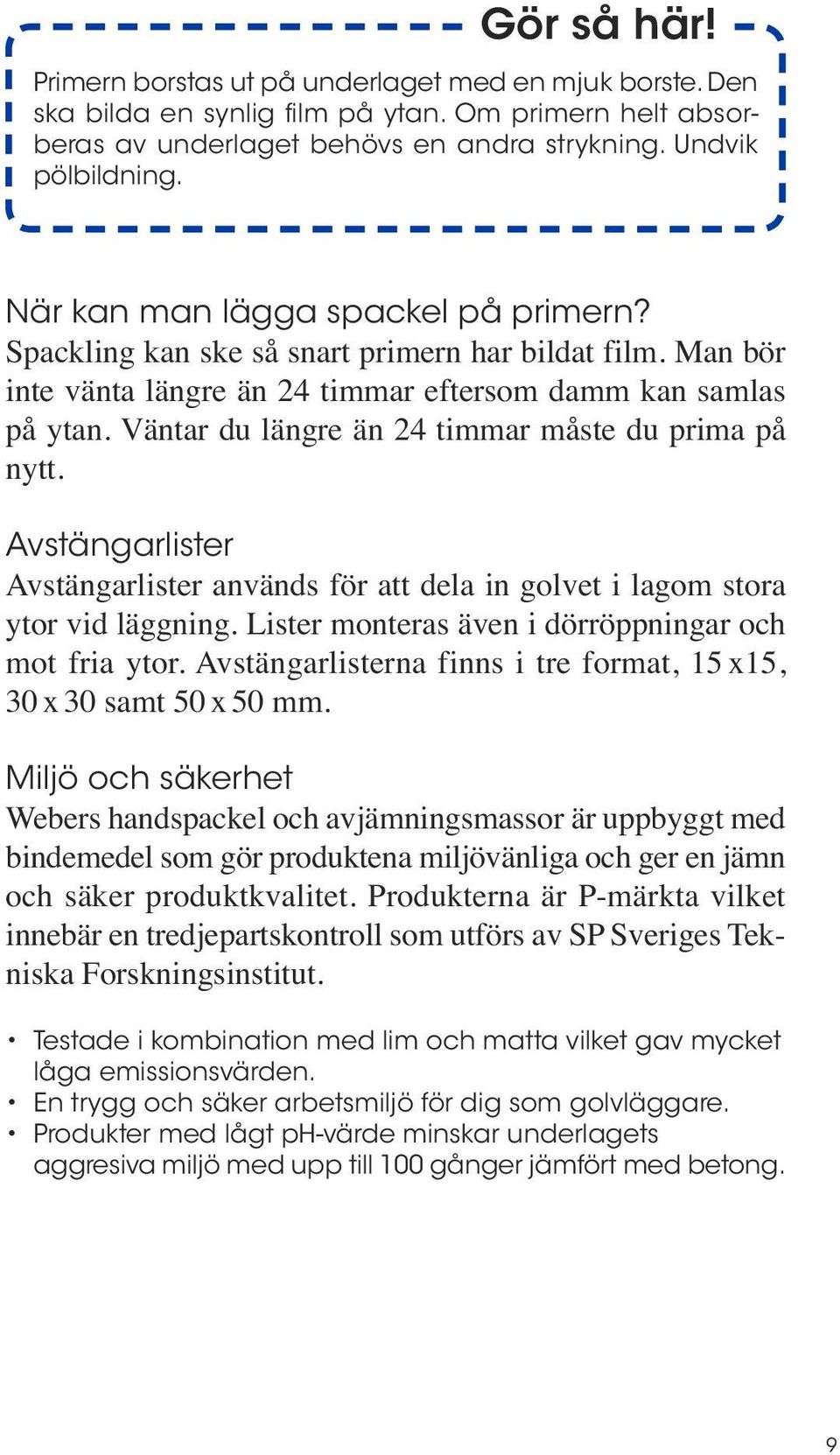 Väntar du längre än 24 timmar måste du prima på nytt. Avstängarlister Avstängarlister används för att dela in golvet i lagom stora ytor vid läggning.