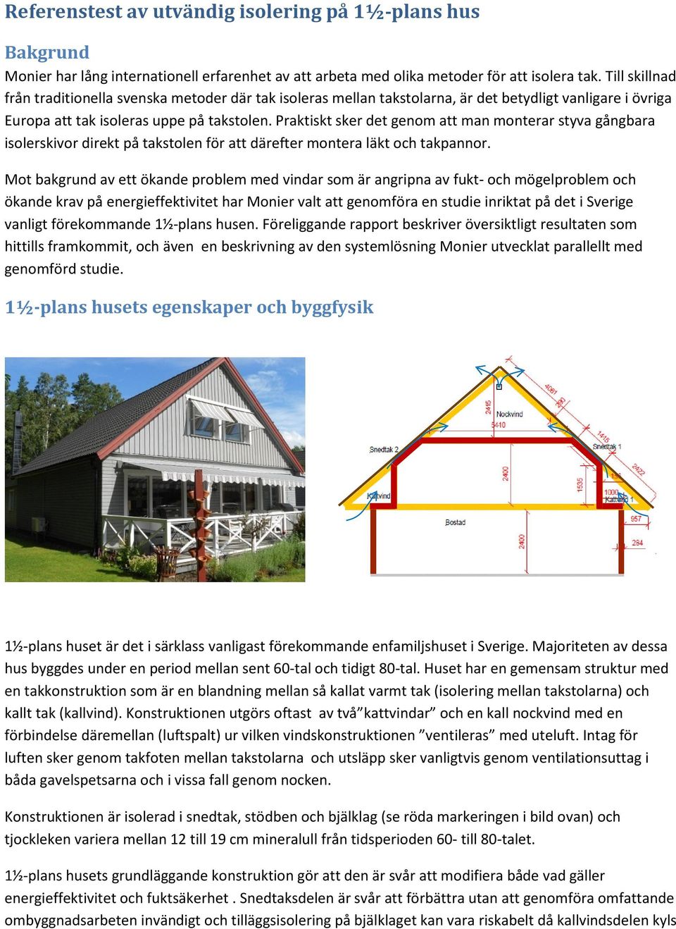 Praktiskt sker det genom att man monterar styva gångbara isolerskivor direkt på takstolen för att därefter montera läkt och takpannor.