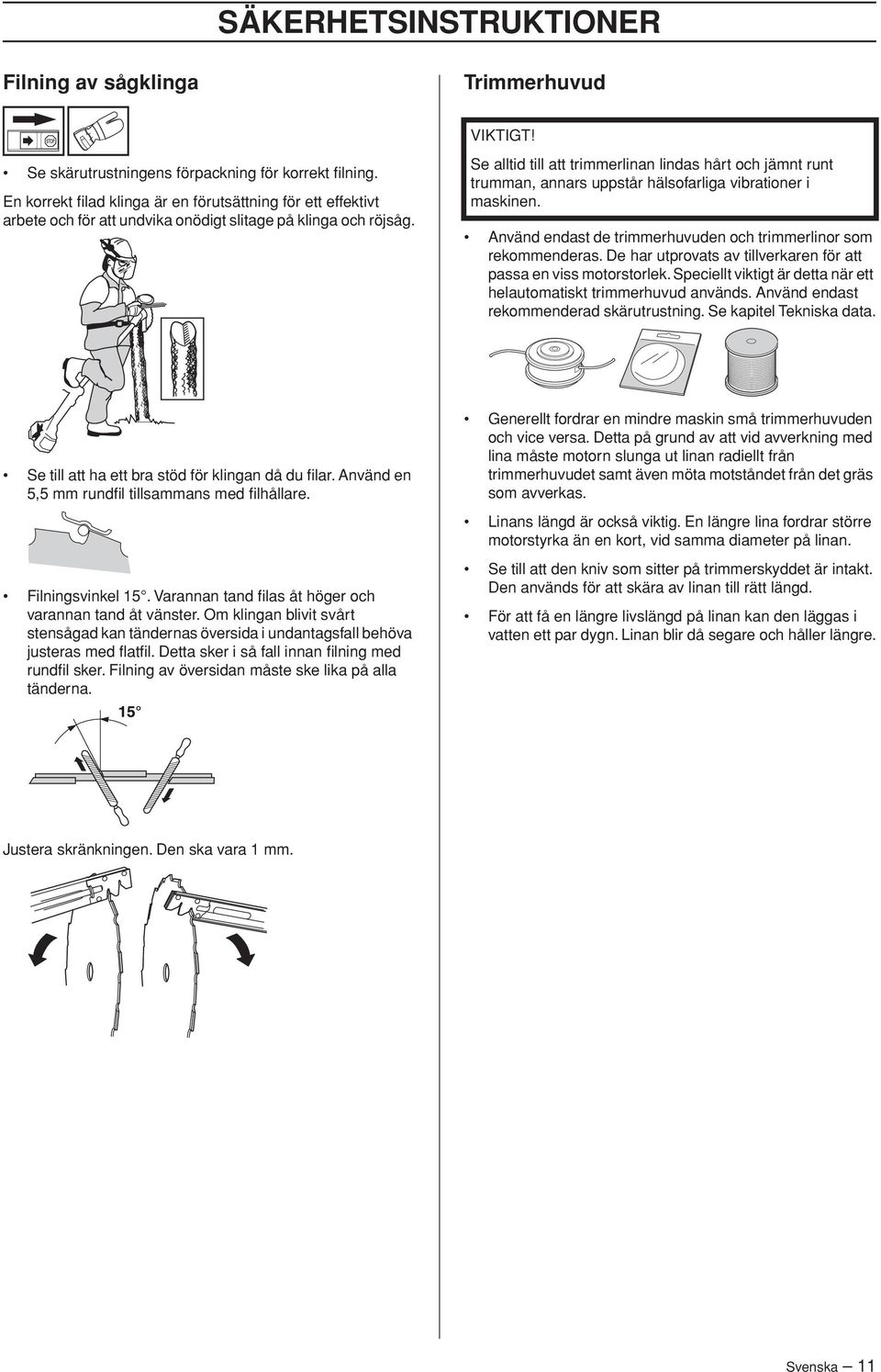 Se alltid till att trimmerlinan lindas hårt och jämnt runt trumman, annars uppstår hälsofarliga vibrationer i maskinen. Använd endast de trimmerhuvuden och trimmerlinor som rekommenderas.