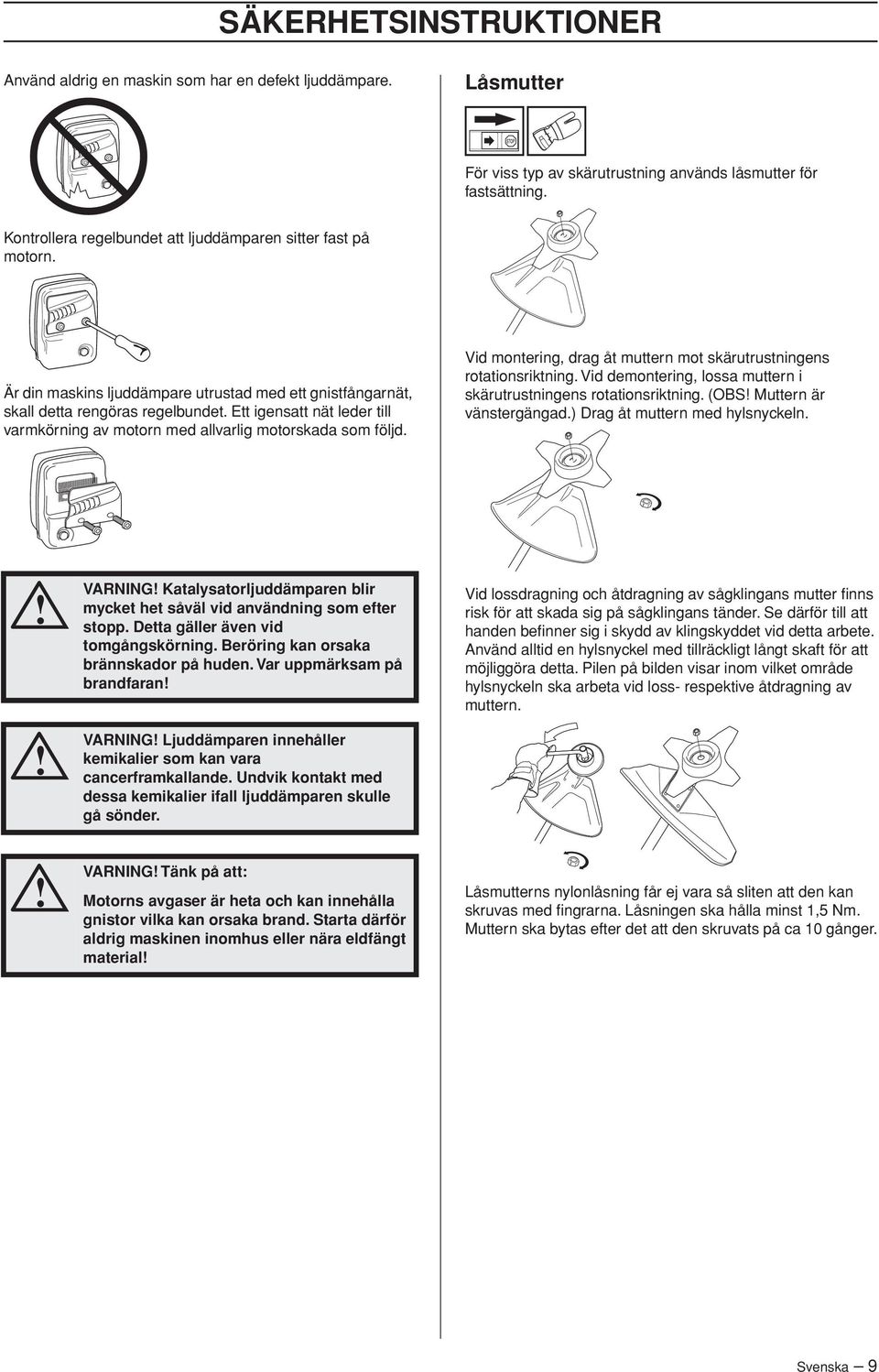 Ett igensatt nät leder till varmkörning av motorn med allvarlig motorskada som följd. Vid montering, drag åt muttern mot skärutrustningens rotationsriktning.