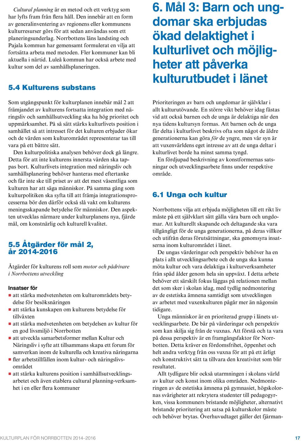 Norrbottens läns landsting och Pajala kommun har gemensamt formulerat en vilja att fortsätta arbeta med metoden. Fler kommuner kan bli aktuella i närtid.