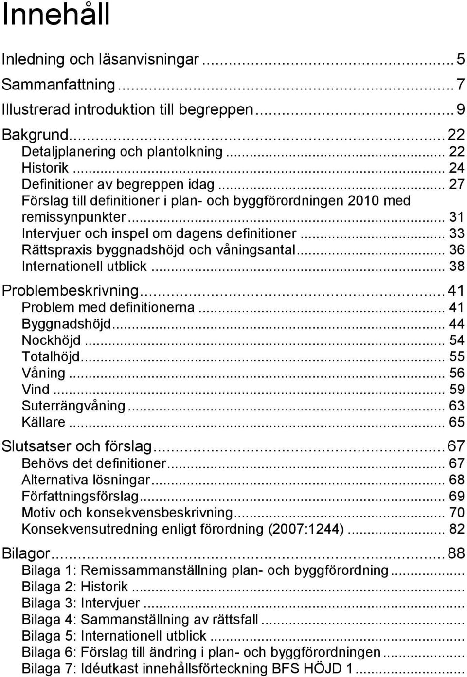 .. 33 Rättspraxis byggnadshöjd och våningsantal... 36 Internationell utblick... 38 Problembeskrivning... 41 Problem med definitionerna... 41 Byggnadshöjd... 44 Nockhöjd... 54 Totalhöjd... 55 Våning.