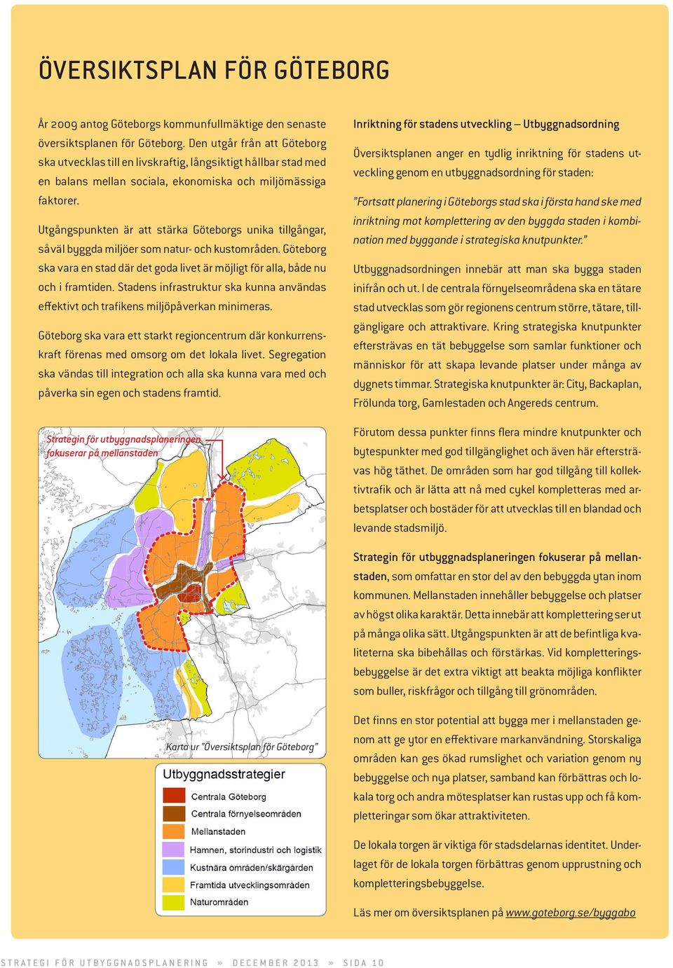 Utgångspunkten är att stärka Göteborgs unika tillgångar, såväl byggda miljöer som natur- och kustområden. Göteborg ska vara en stad där det goda livet är möjligt för alla, både nu och i framtiden.
