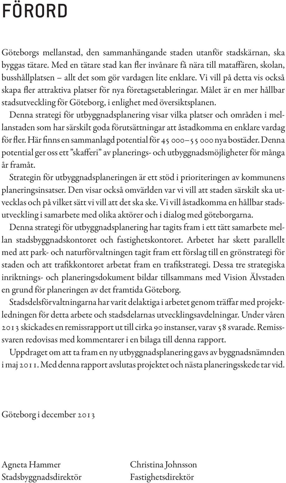 Vi vill på detta vis också skapa fler attraktiva platser för nya företagsetableringar. Målet är en mer hållbar stadsutveckling för Göteborg, i enlighet med översiktsplanen.