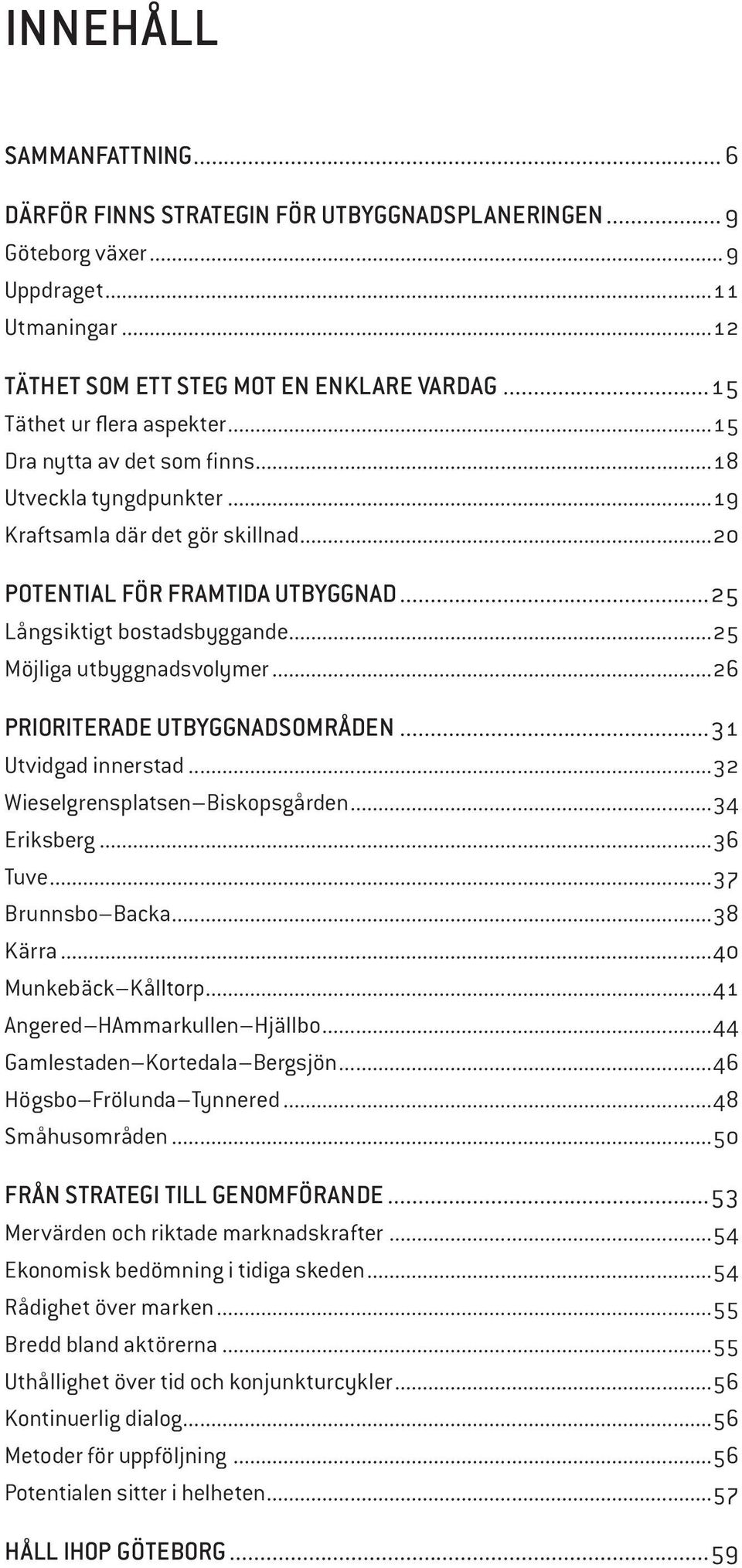 ..25 Möjliga utbyggnadsvolymer...26 PRIORITERADE UTBYGGNADSOMRÅDEN...31 Utvidgad innerstad...32 Wieselgrensplatsen Biskopsgården...34 Eriksberg...36 Tuve...37 Brunnsbo Backa...38 Kärra.