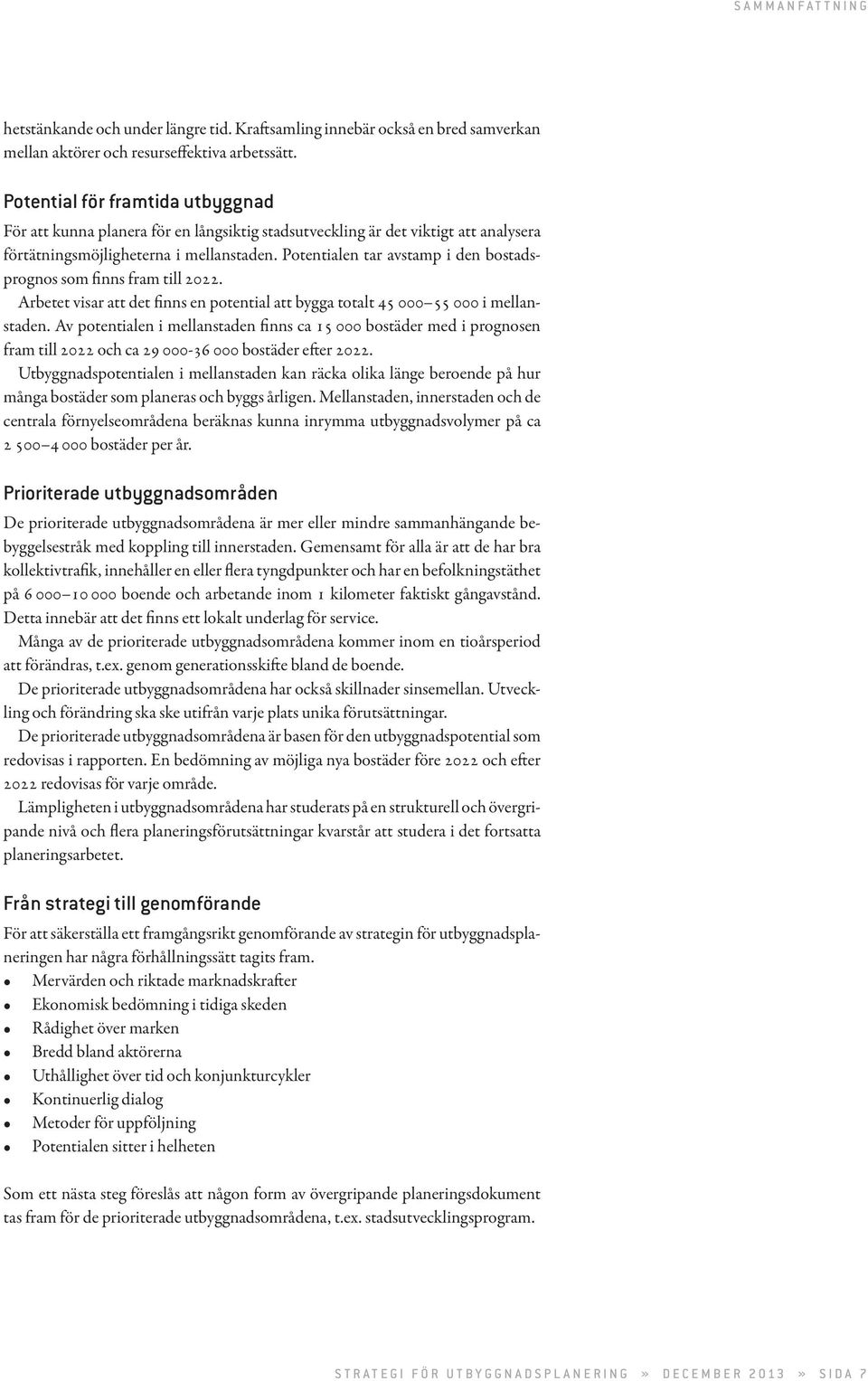 Potentialen tar avstamp i den bostadsprognos som finns fram till 2022. Arbetet visar att det finns en potential att bygga totalt 45 000 55 000 i mellanstaden.