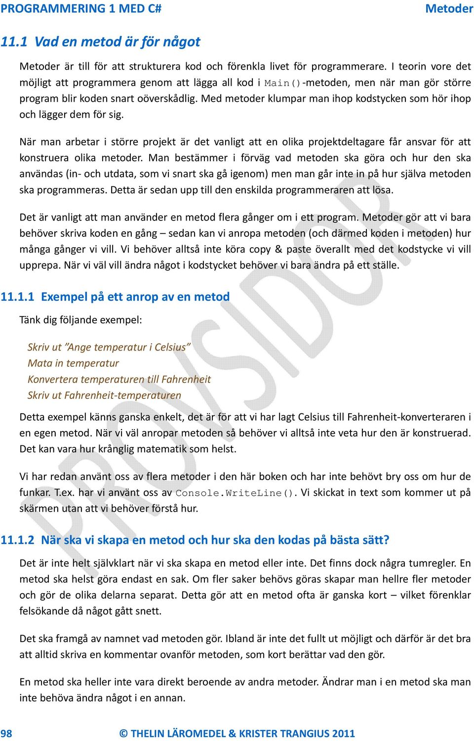 Med metoder klumpar man ihop kodstycken som hör ihop och lägger dem för sig. När man arbetar i större projekt är det vanligt att en olika projektdeltagare får ansvar för att konstruera olika metoder.