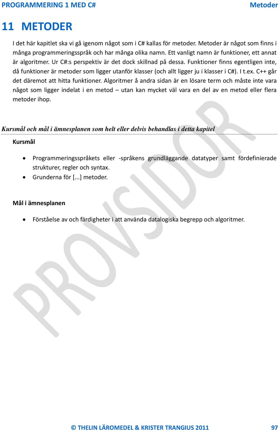 Funktioner finns egentligen inte, då funktioner är metoder som ligger utanför klasser (och allt ligger ju i klasser i C#). I t.ex. C++ går det däremot att hitta funktioner.