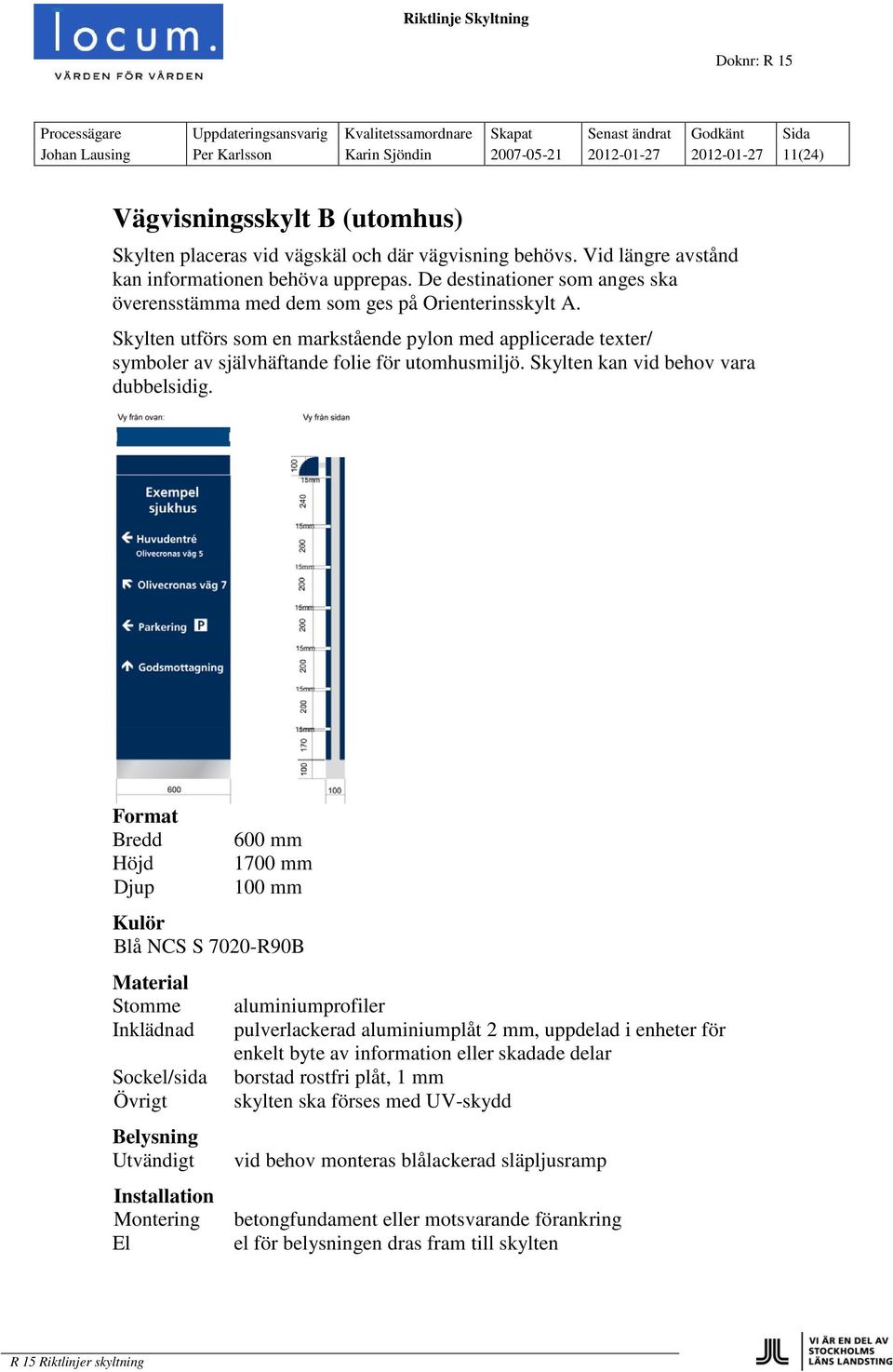 Skylten utförs som en markstående pylon med applicerade texter/ symboler av självhäftande folie för utomhusmiljö. Skylten kan vid behov vara dubbelsidig.