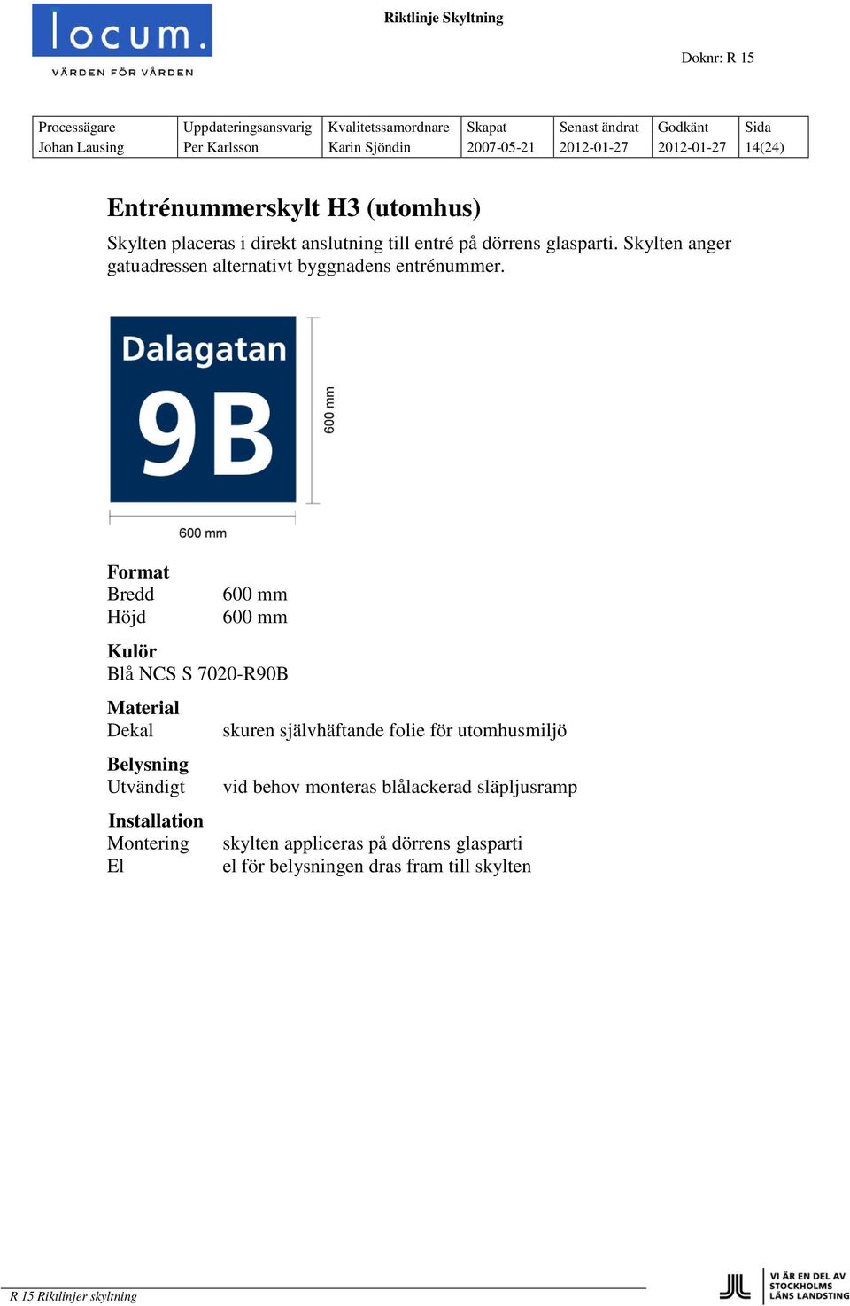 Skylten anger gatuadressen alternativt byggnadens entrénummer.