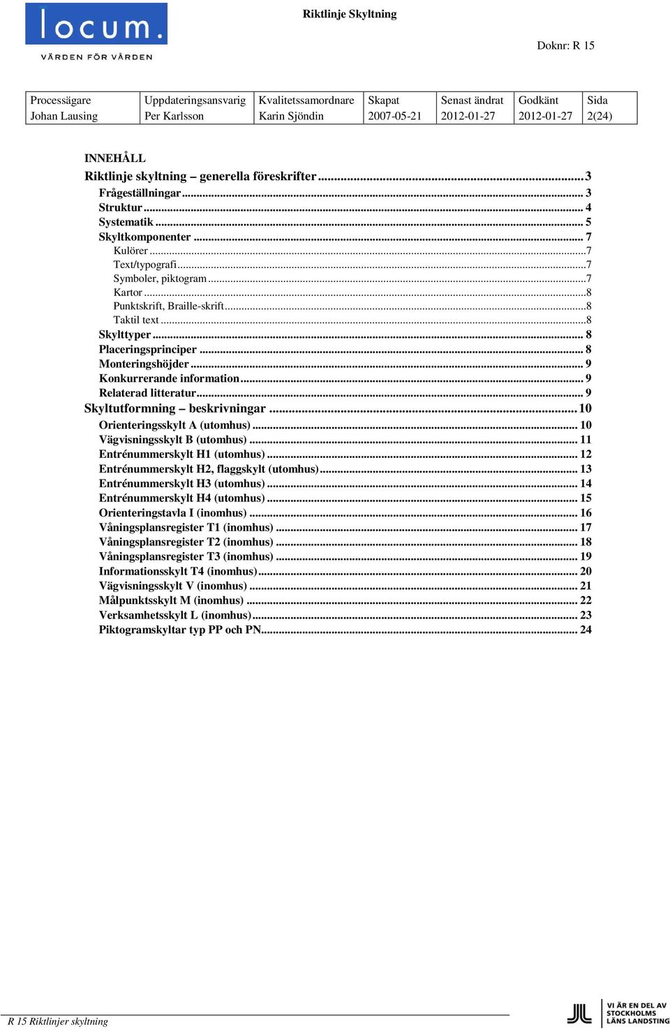 .. 9 Konkurrerande information... 9 Relaterad litteratur... 9 Skyltutformning beskrivningar... 10 Orienteringsskylt A (utomhus)... 10 Vägvisningsskylt B (utomhus)... 11 Entrénummerskylt H1 (utomhus).