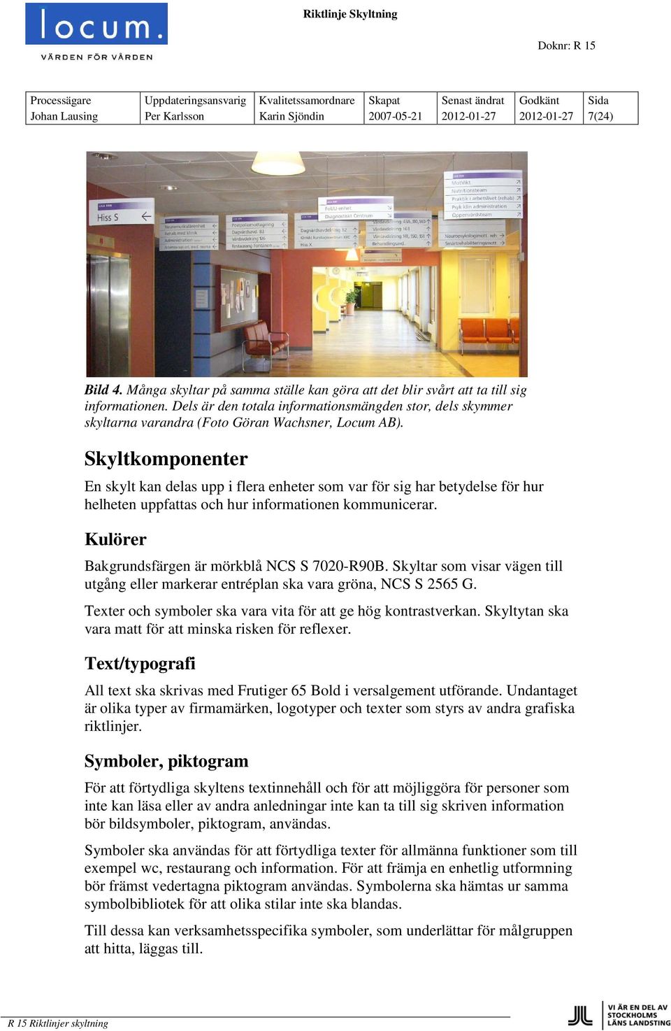 Skyltkomponenter En skylt kan delas upp i flera enheter som var för sig har betydelse för hur helheten uppfattas och hur informationen kommunicerar. er Bakgrundsfärgen är mörkblå NCS S 7020-R90B.