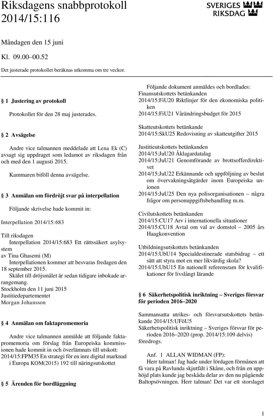 3 Anmälan om fördröjt svar på interpellation Följande skrivelse hade kommit in: Interpellation 2014/15:683 Till riksdagen Interpellation 2014/15:683 Ett rättssäkert asylsystem av Tina Ghasemi (M)