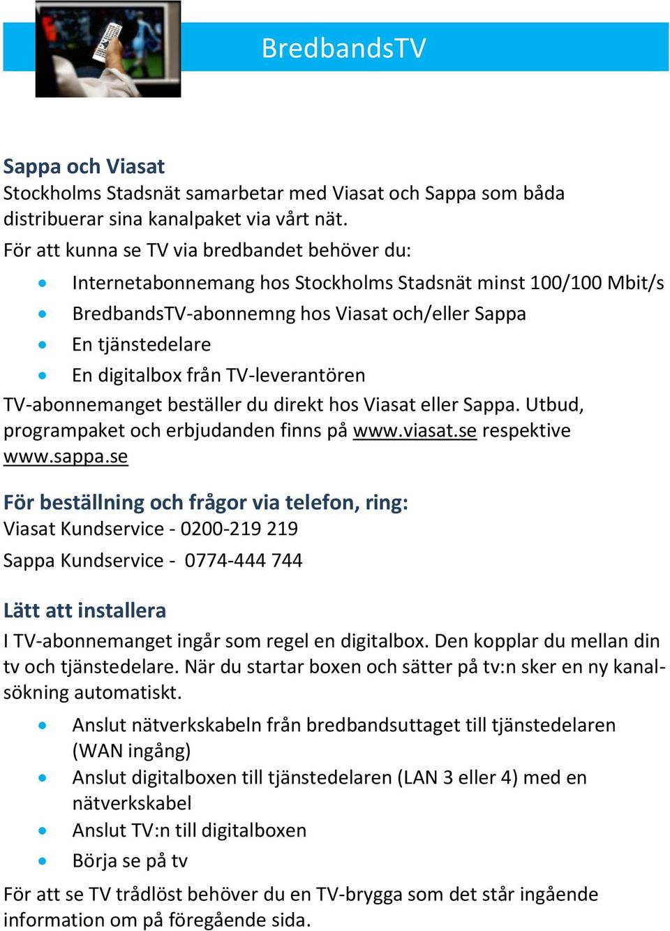 TV-leverantören TV-abonnemanget beställer du direkt hos Viasat eller Sappa. Utbud, programpaket och erbjudanden finns på www.viasat.se respektive www.sappa.