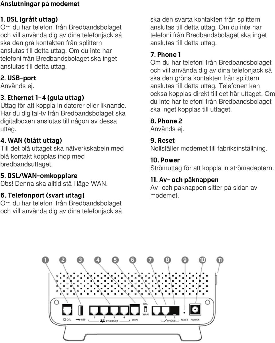 Har du digital-tv från Bredbandsbolaget ska digitalboxen anslutas till någon av dessa uttag. 4.