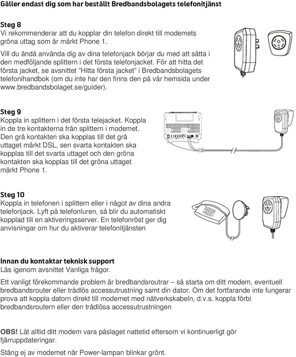 För att hitta det första jacket, se avsnittet Hitta första jacket i Bredbandsbolagets telefonihandbok (om du inte har den finns den på vår hemsida under www.bredbandsbolaget.se/guider).