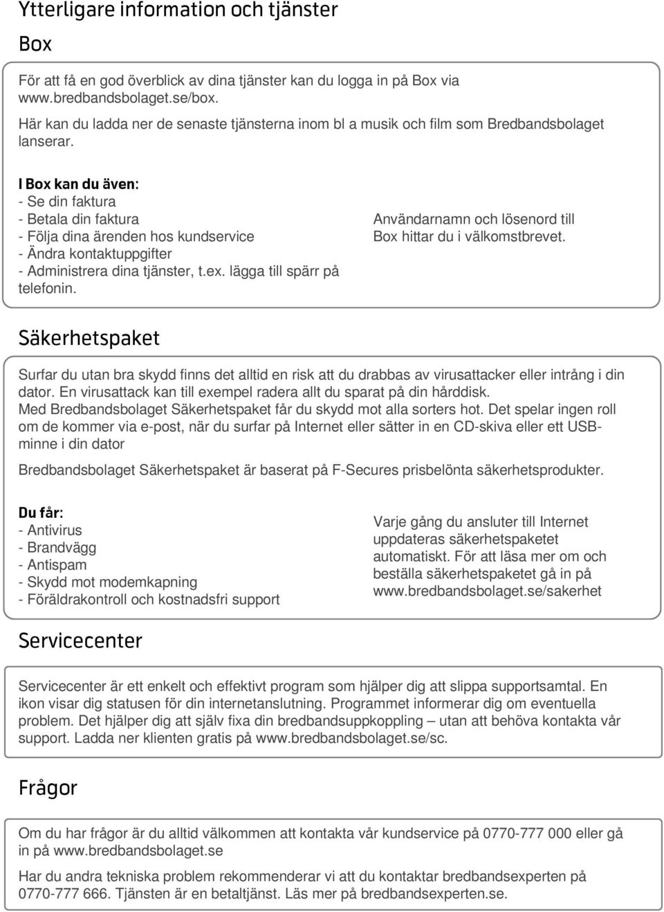 I Box kan du även: - Se din faktura - Betala din faktura - Följa dina ärenden hos kundservice - Ändra kontaktuppgifter - Administrera dina tjänster, t.ex. lägga till spärr på telefonin.
