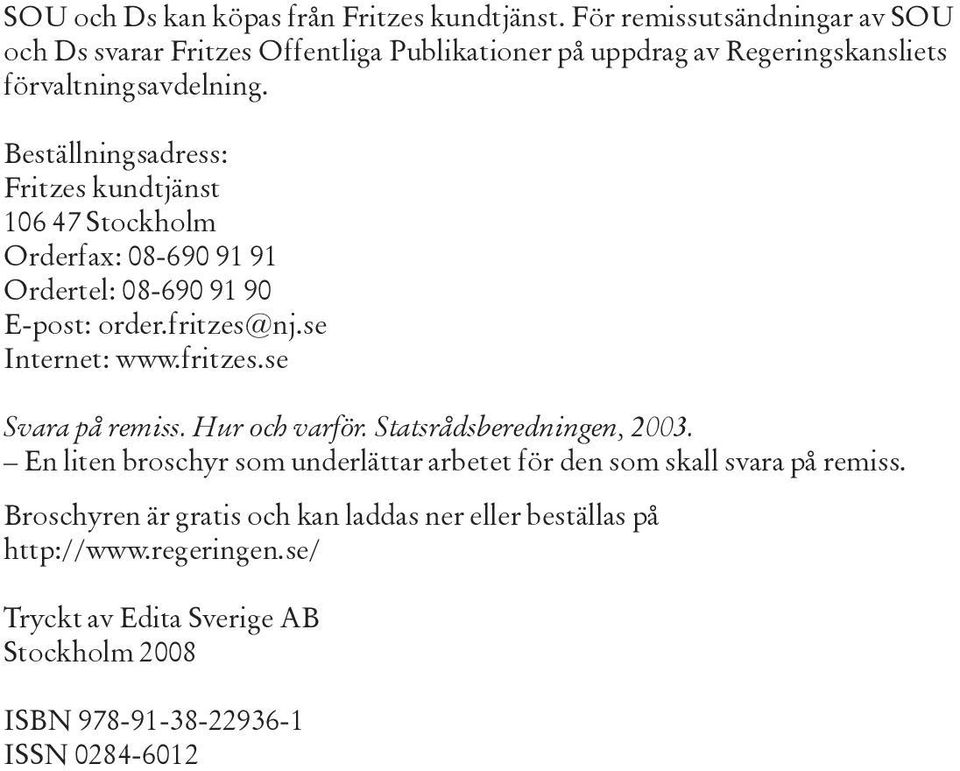 Beställningsadress: Fritzes kundtjänst 106 47 Stockholm Orderfax: 08-690 91 91 Ordertel: 08-690 91 90 E-post: order.fritzes@nj.se Internet: www.fritzes.se Svara på remiss.