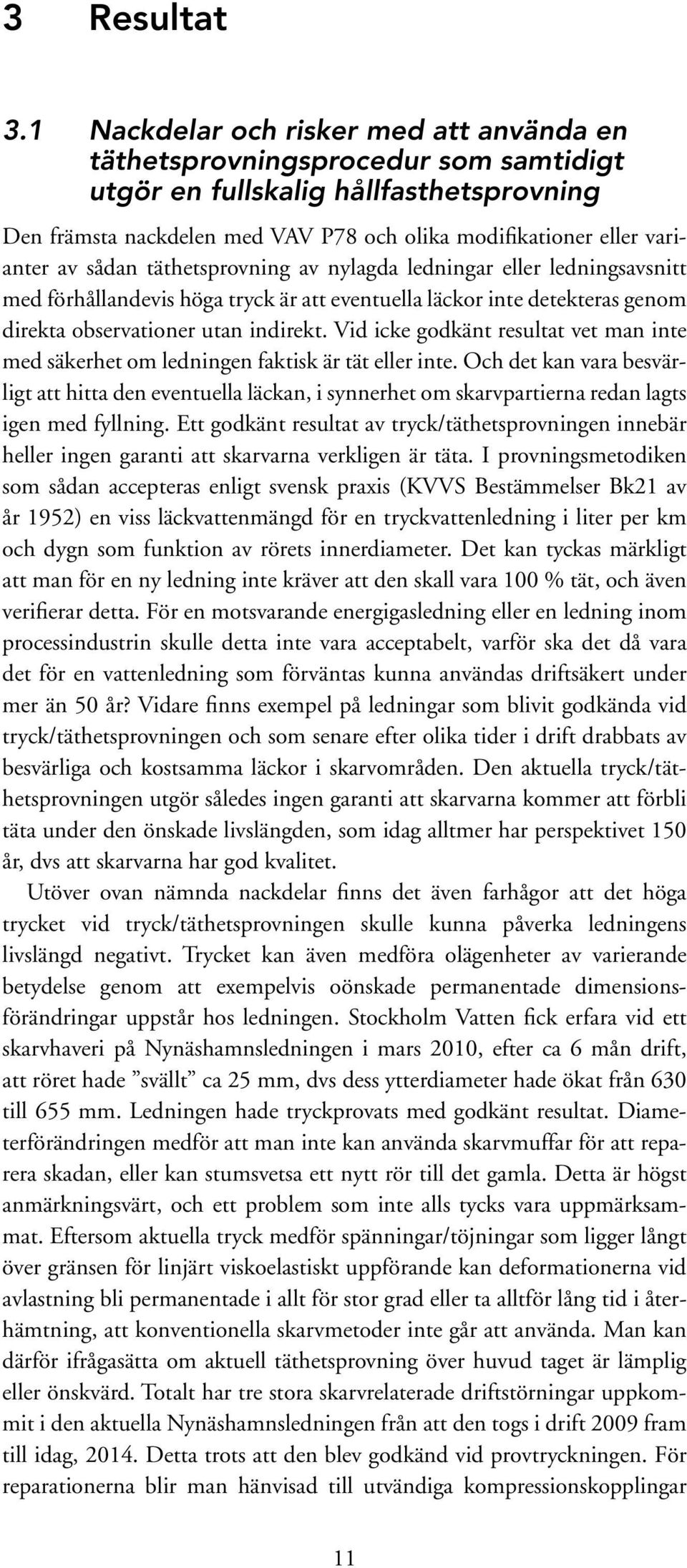 sådan täthetsprovning av nylagda ledningar eller ledningsavsnitt med förhållandevis höga tryck är att eventuella läckor inte detekteras genom direkta observationer utan indirekt.