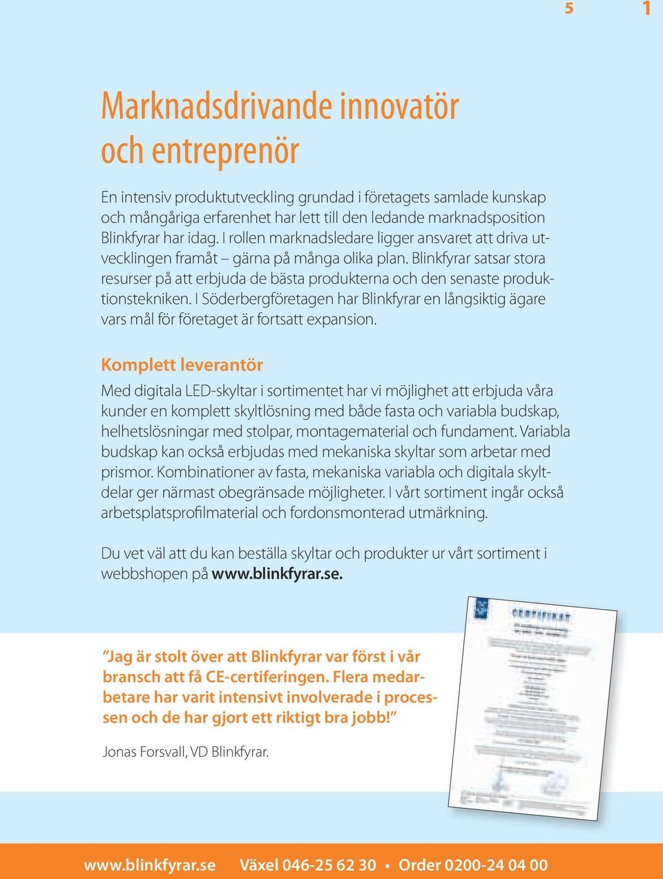 Blinkfyrar satsar stora resurser på att erbjuda de bästa produkterna och den senaste produktionstekniken.