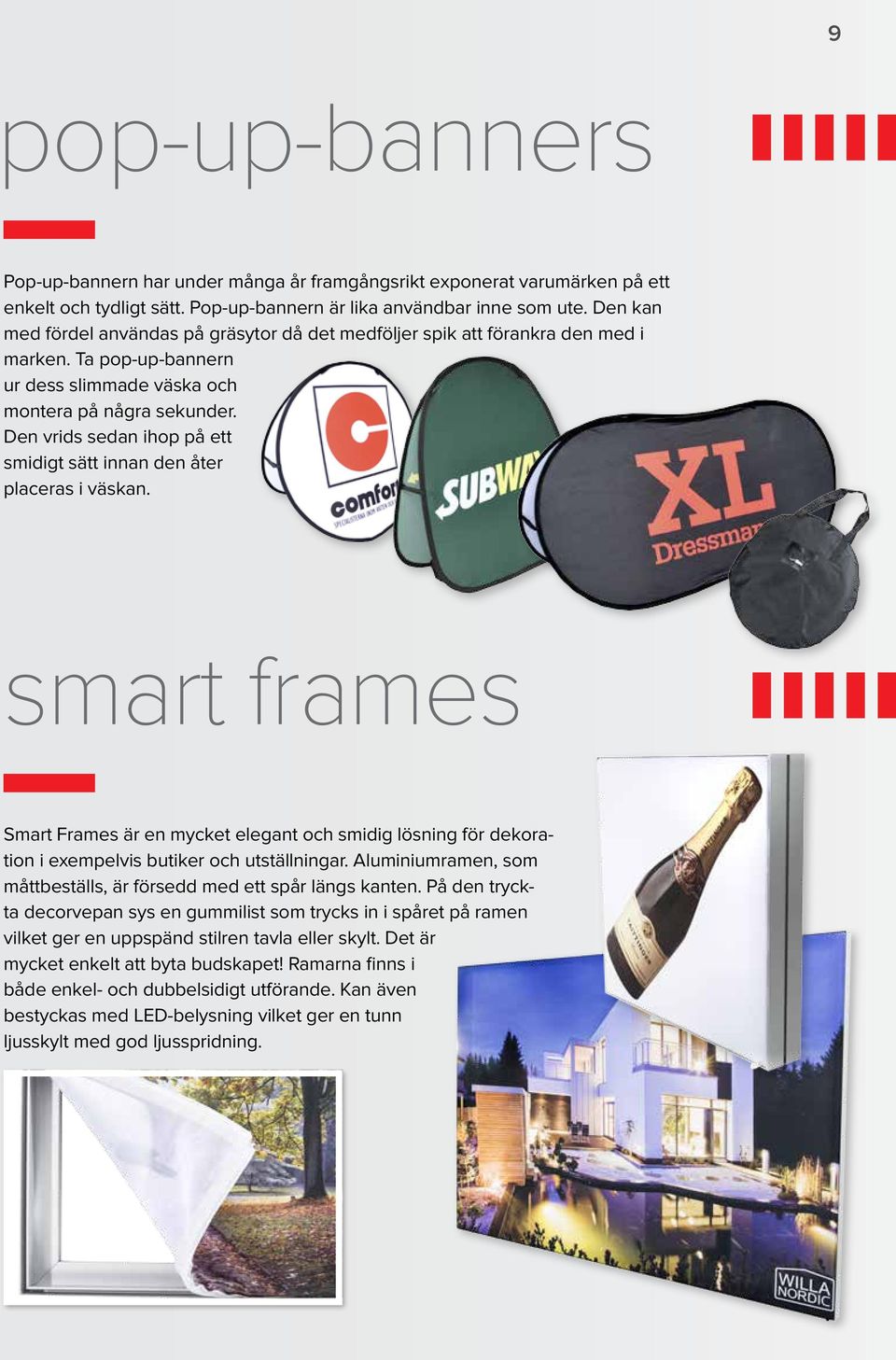 Den vrids sedan ihop på ett smidigt sätt innan den åter placeras i väskan. smart frames Smart Frames är en mycket elegant och smidig lösning för dekoration i exempelvis butiker och utställningar.