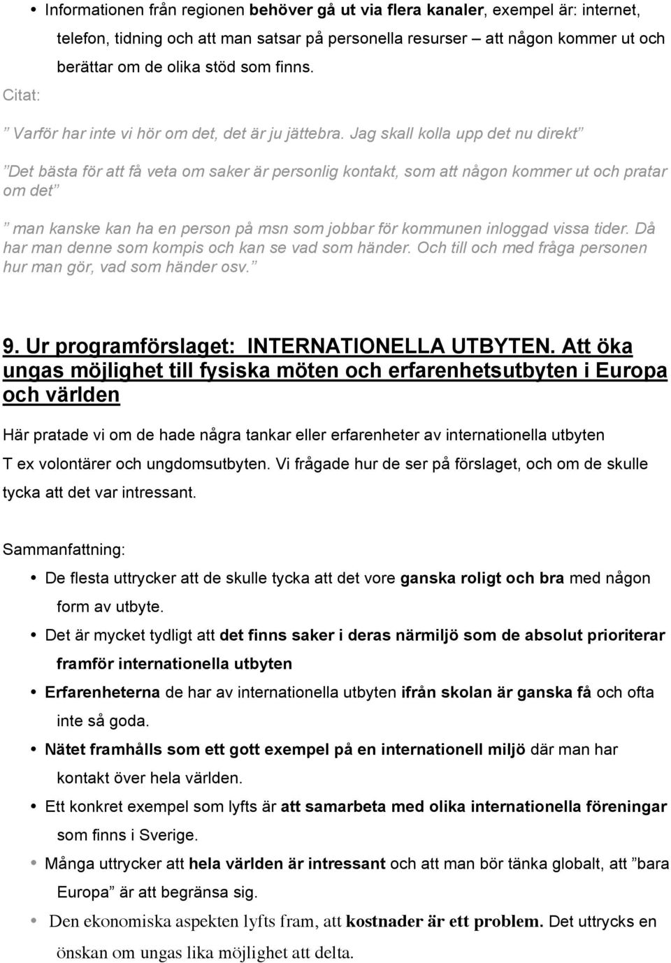 Jag skall kolla upp det nu direkt Det bästa för att få veta om saker är personlig kontakt, som att någon kommer ut och pratar om det man kanske kan ha en person på msn som jobbar för kommunen