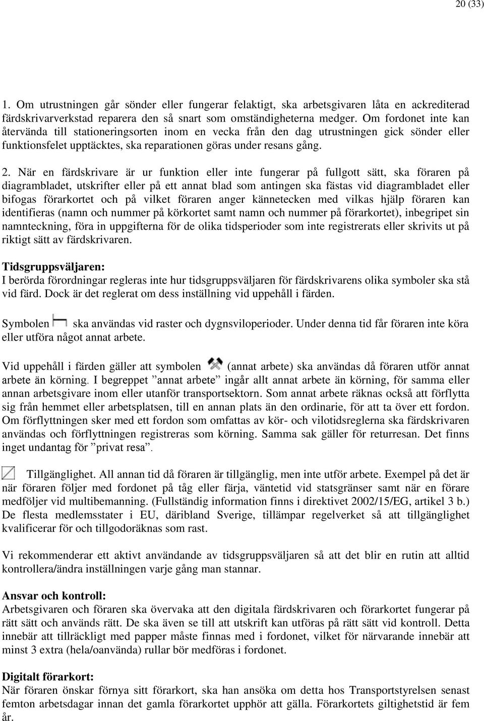 När en färdskrivare är ur funktion eller inte fungerar på fullgott sätt, ska föraren på diagrambladet, utskrifter eller på ett annat blad som antingen ska fästas vid diagrambladet eller bifogas