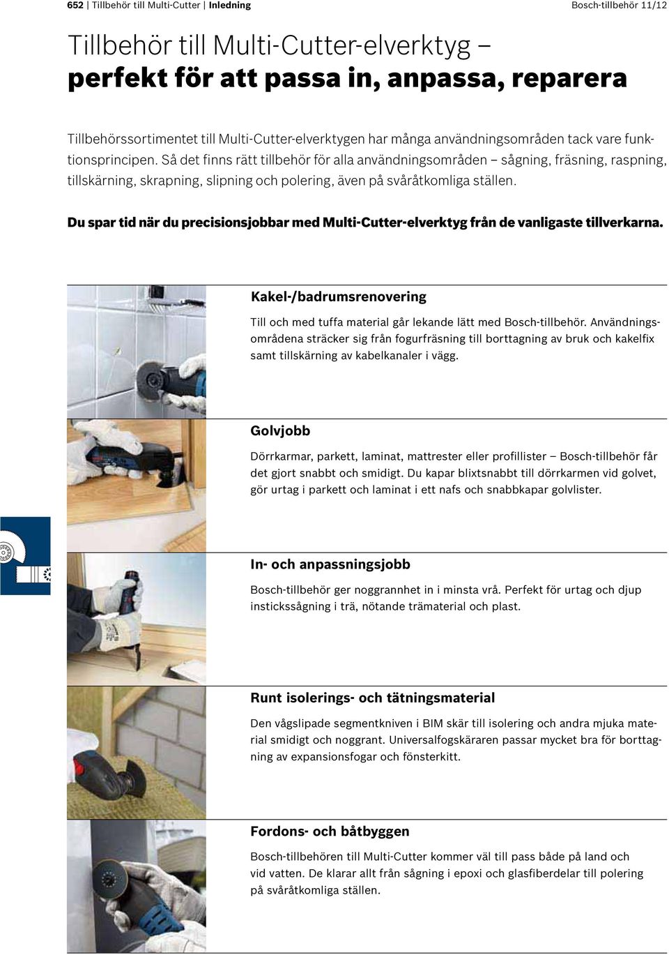 Så det finns rätt tillbehör för alla användningsområden sågning, fräsning, raspning, tillskärning, skrapning, slipning och polering, även på svåråtkomliga ställen.