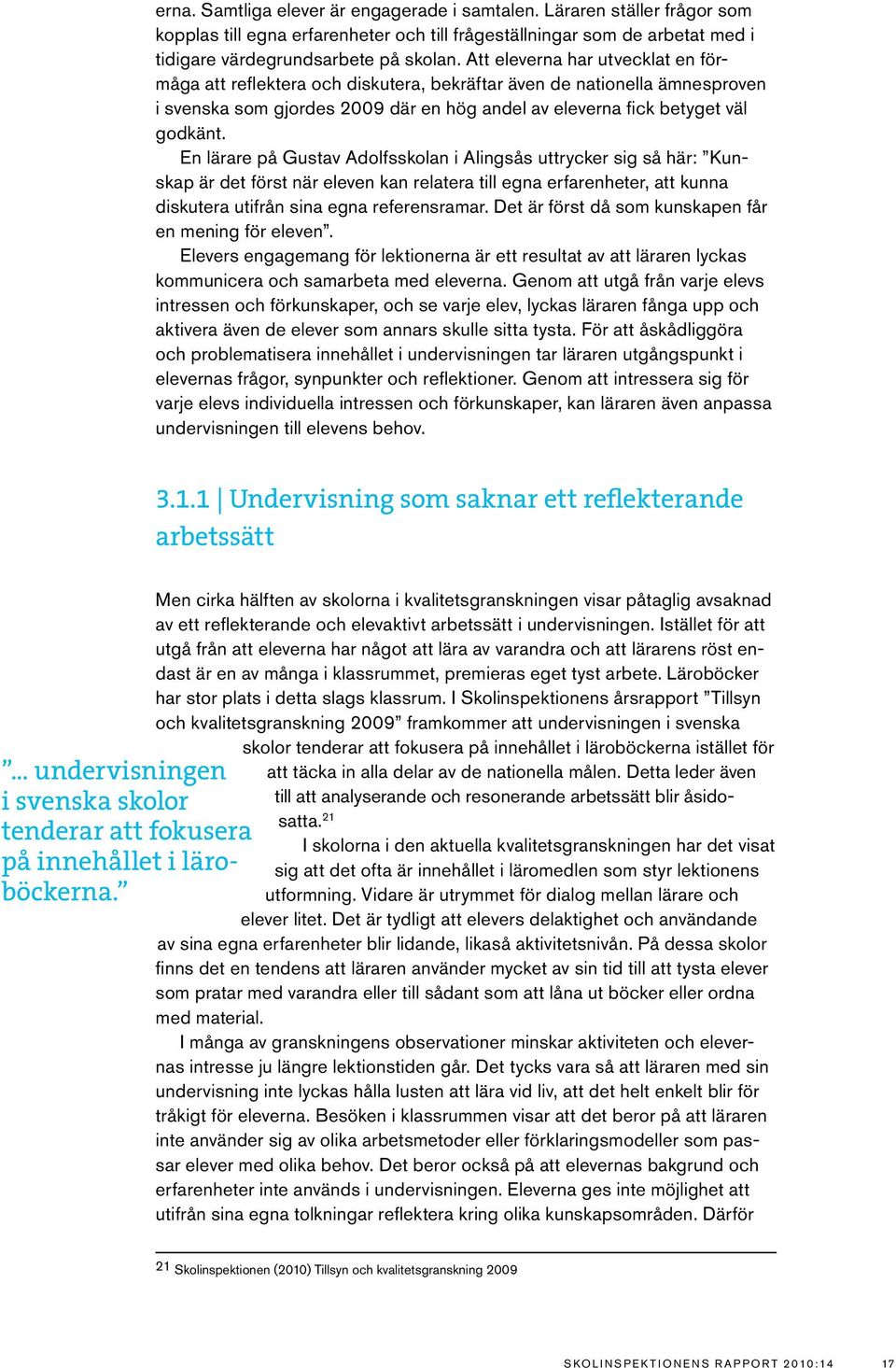 En lärare på Gustav Adolfsskolan i Alingsås uttrycker sig så här: Kunskap är det först när eleven kan relatera till egna erfarenheter, att kunna diskutera utifrån sina egna referensramar.