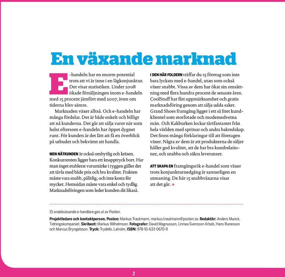 Det är både enkelt och billigt att nå kunderna. Det går att sälja varor när som helst eftersom e-handeln har öppet dygnet runt.