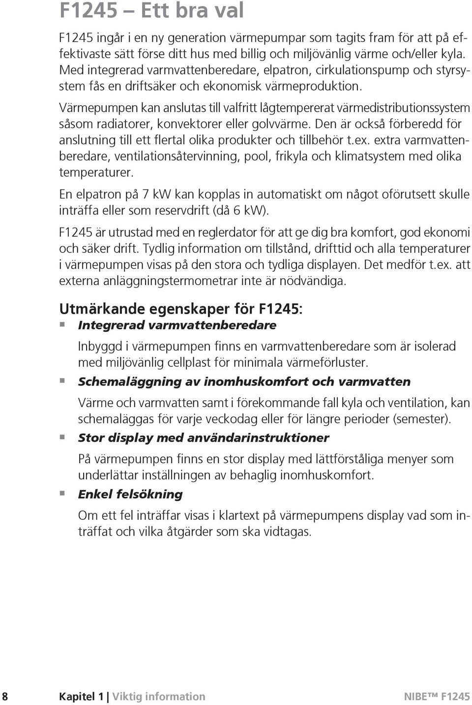 Värmepumpen kan anslutas till valfritt lågtempererat värmedistributionssystem såsom radiatorer, konvektorer eller golvvärme.