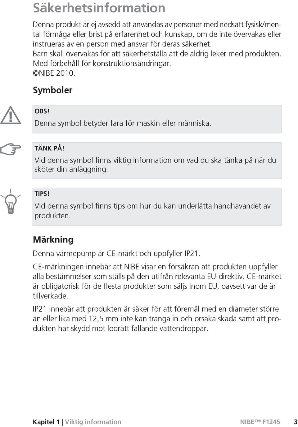 Denna symbol betyder fara för maskin eller människa. TÄNK PÅ! Vid denna symbol finns viktig information om vad du ska tänka på när du sköter din anläggning. TIPS!