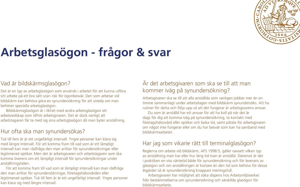 Bildskärmsglasögon är i likhet med andra arbetsglasögon ett arbetsredskap som tillhör arbetsgivaren. Det är dock vanligt att arbetstagaren får ta med sig sina arbetsglasögon då man byter anställning.