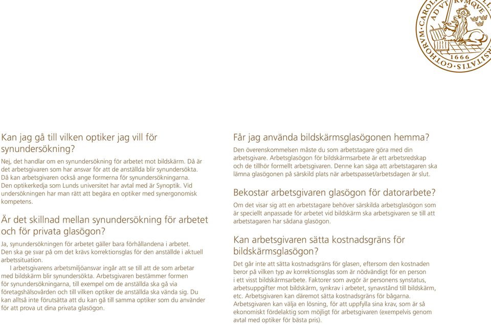 Den optikerkedja som Lunds universitet har avtal med är Synoptik. Vid undersökningen har man rätt att begära en optiker med synergonomisk kompetens.