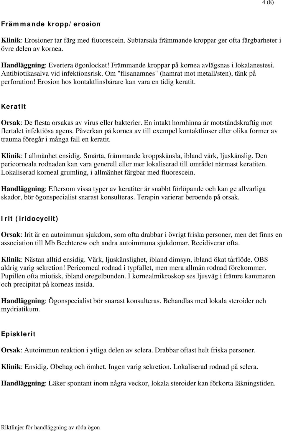 Erosion hos kontaktlinsbärare kan vara en tidig keratit. Keratit Orsak: De flesta orsakas av virus eller bakterier. En intakt hornhinna är motståndskraftig mot flertalet infektiösa agens.