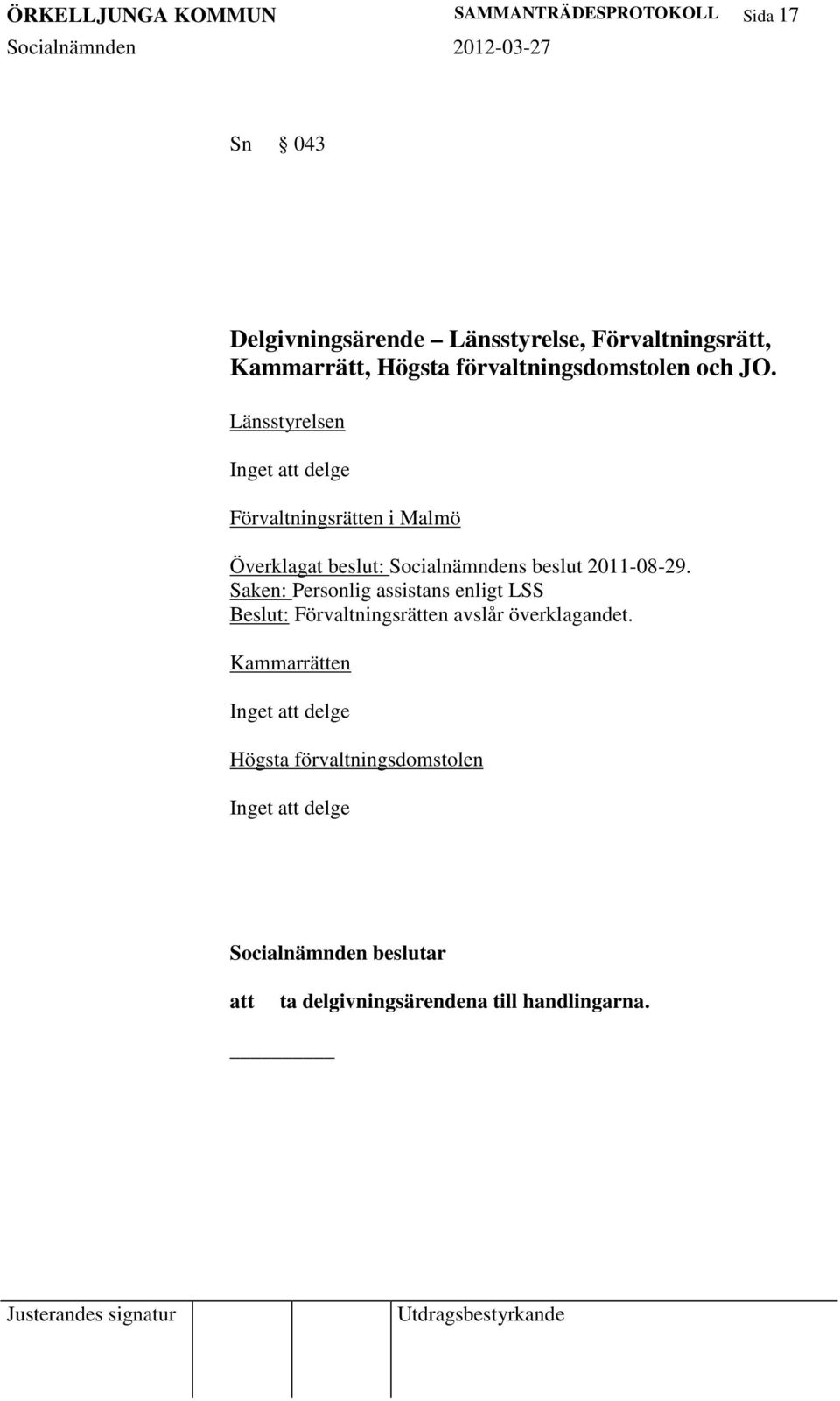 Länsstyrelsen Inget delge Förvaltningsrätten i Malmö Överklagat beslut: Socialnämndens beslut 2011-08-29.