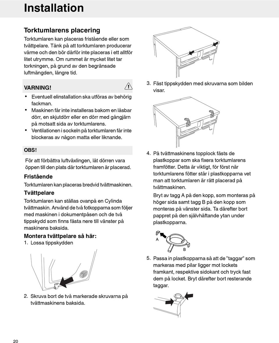 Maskinen får inte installeras bakom en låsbar dörr, en skjutdörr eller en dörr med gångjärn på motsatt sida av torktumlarens.