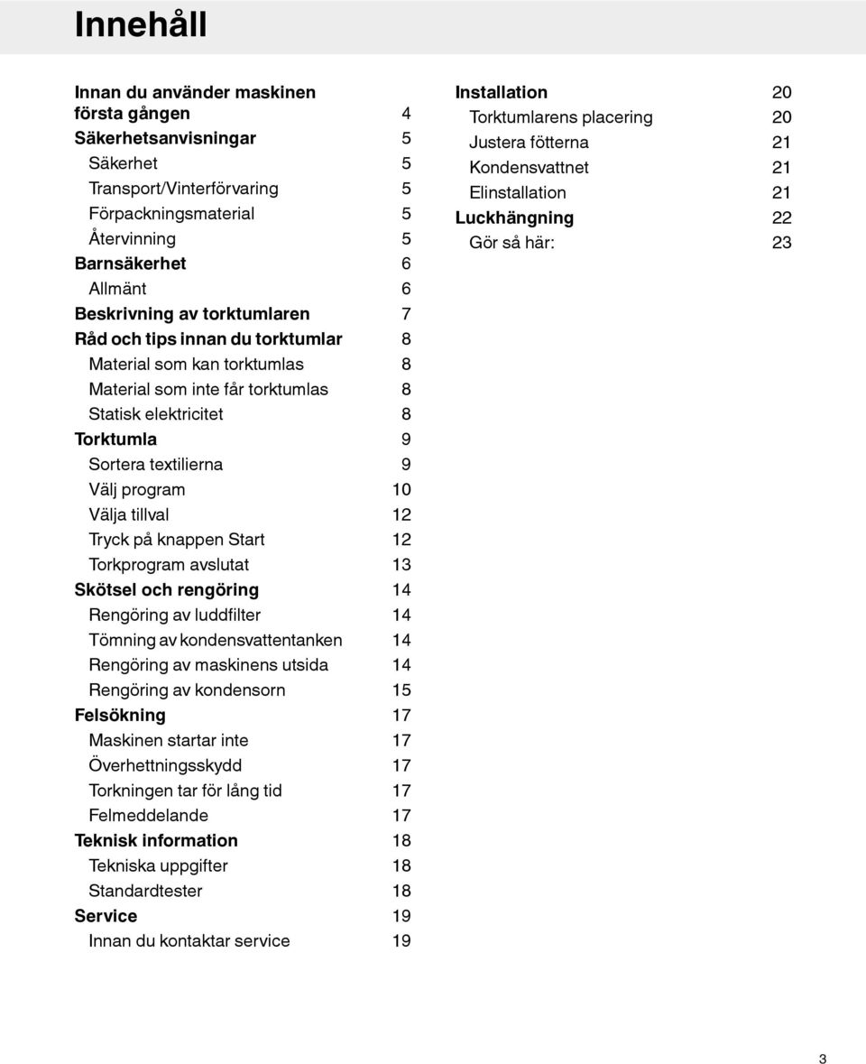 torktumlas 8 Material som inte får torktumlas 8 Statisk elektricitet 8 Torktumla 9 Sortera textilierna 9 Välj program 10 Välja tillval 12 Tryck på knappen Start 12 Torkprogram avslutat 13 Skötsel och