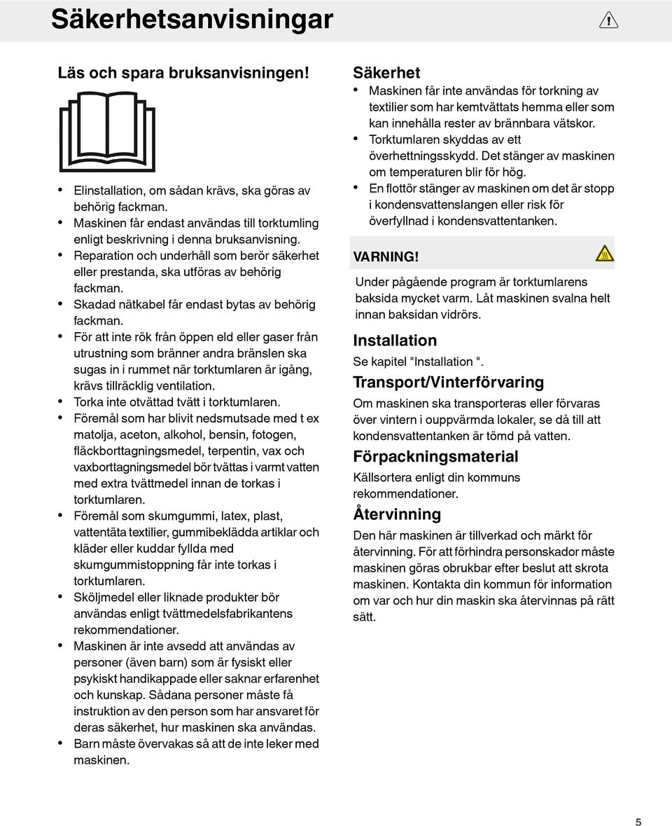 Skadad nätkabel får endast bytas av behörig fackman.