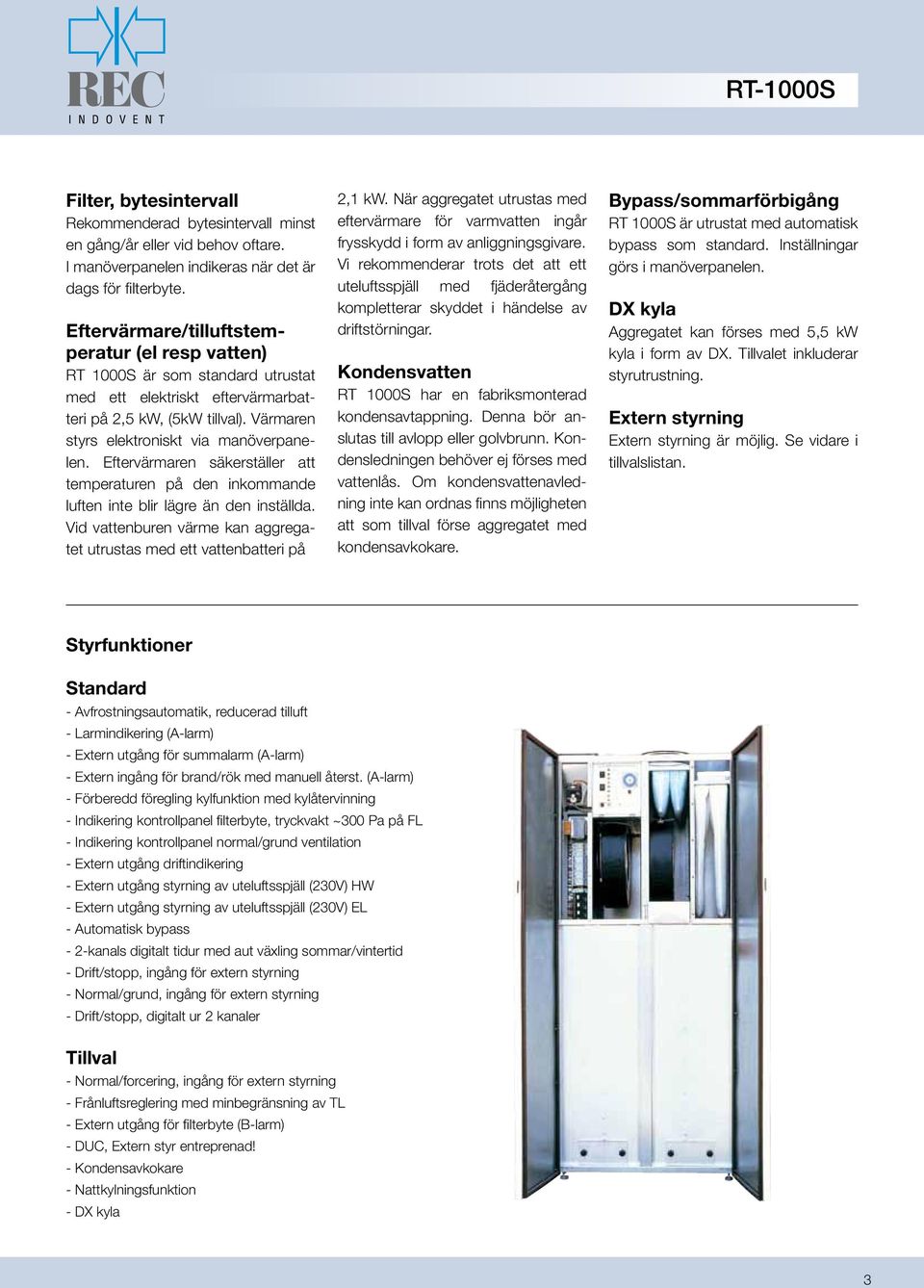 Eftervärmaren säkerställer att temperaturen på den inkommande luften inte blir lägre än den inställda. Vid vattenburen värme kan aggregatet utrustas med ett vattenbatteri på,1 kw.