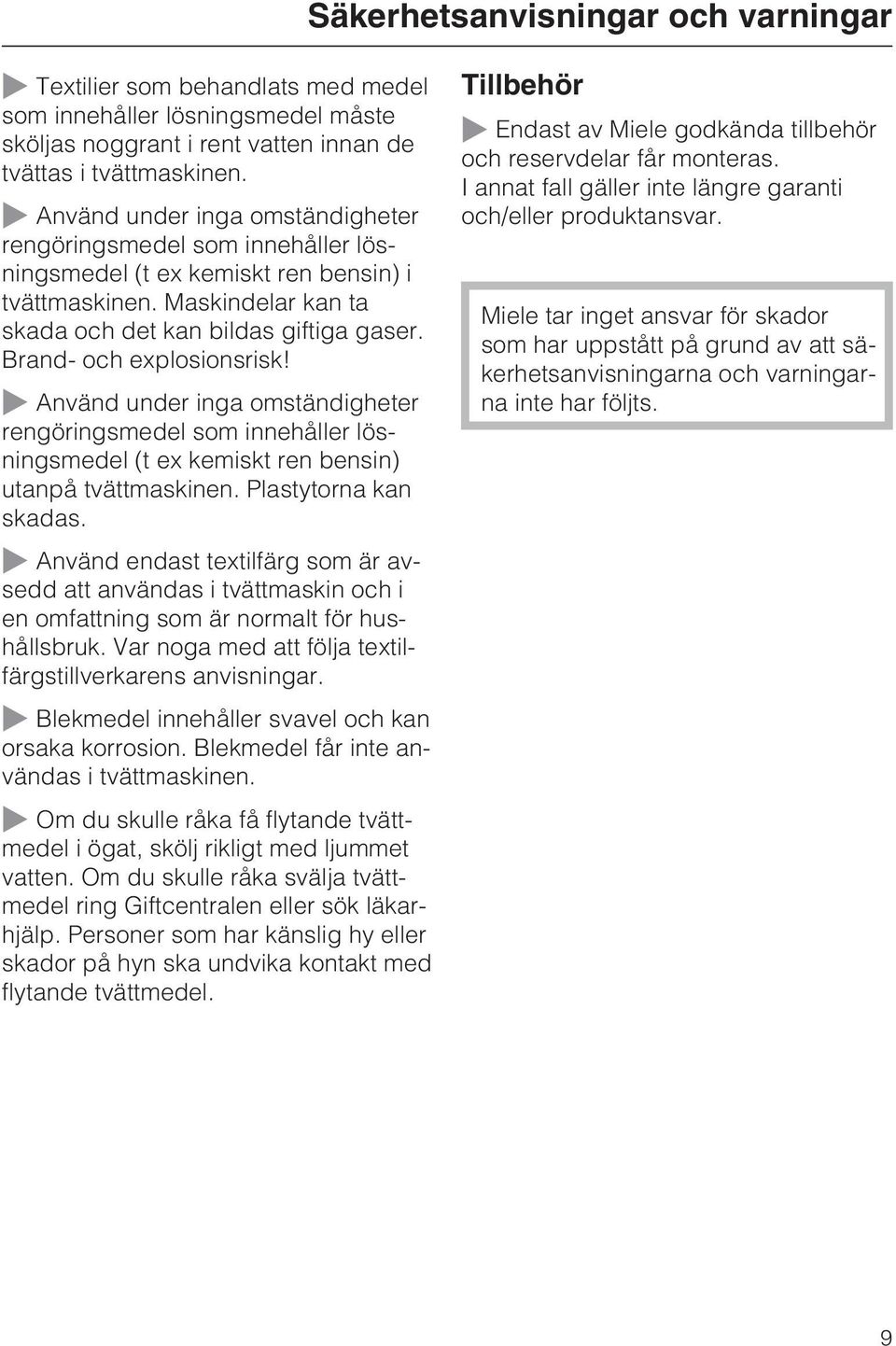 Brand- och explosionsrisk! ~ Använd under inga omständigheter rengöringsmedel som innehåller lösningsmedel (t ex kemiskt ren bensin) utanpå tvättmaskinen. Plastytorna kan skadas.