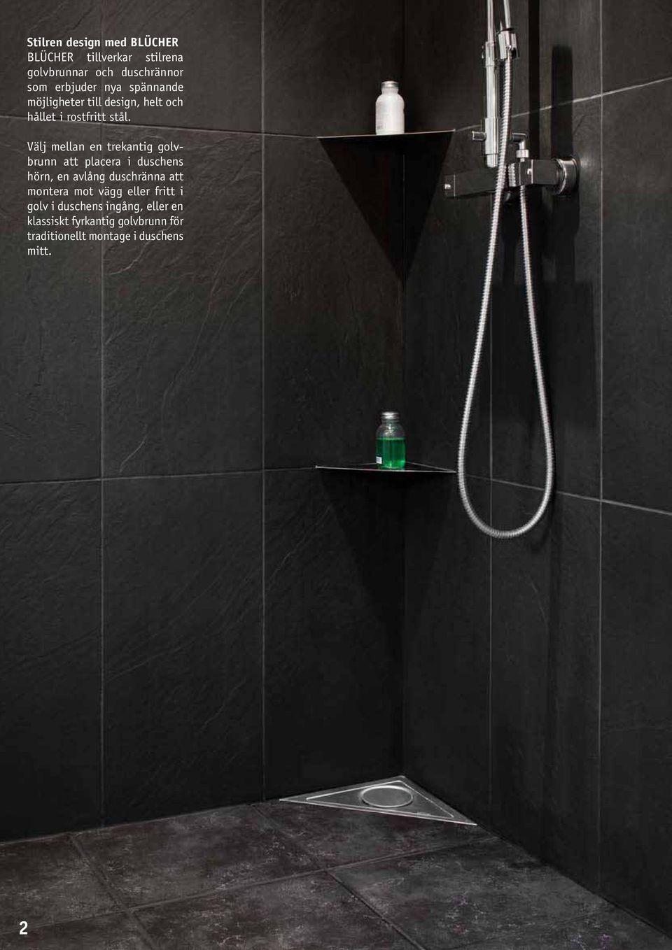 Välj mellan en trekantig golvbrunn att placera i duschens hörn, en avlång duschränna att montera