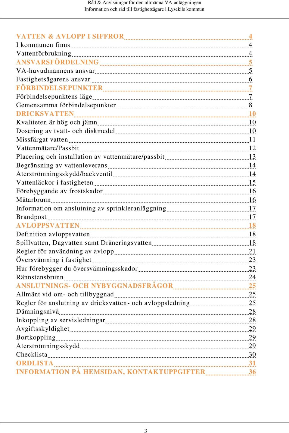 13 Begränsning av vattenleverans 14 Återströmningsskydd/backventil 14 Vattenläckor i fastigheten 15 Förebyggande av frostskador 16 Mätarbrunn 16 Information om anslutning av sprinkleranläggning 17