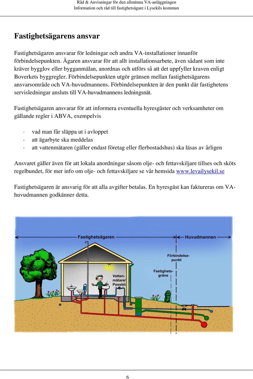 Förbindelsepunkten utgör gränsen mellan fastighetsägarens ansvarsområde och VA-huvudmannens. Förbindelsepunkten är den punkt där fastighetens servisledningar ansluts till VA-huvudmannens ledningsnät.