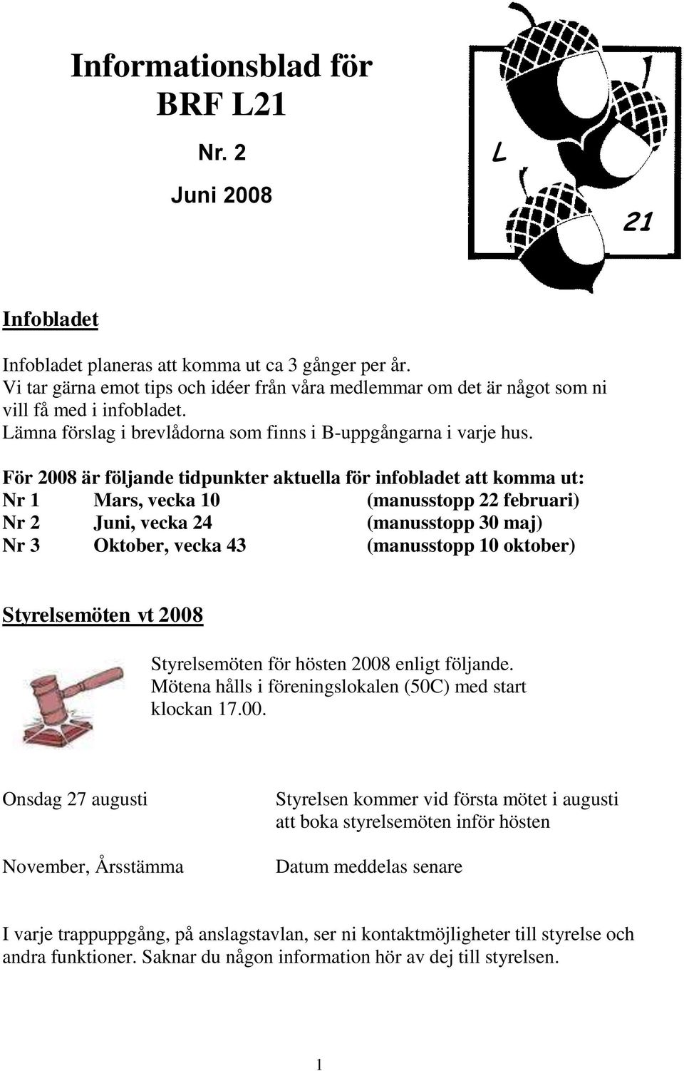 För 2008 är följande tidpunkter aktuella för infobladet att komma ut: Nr 1 Mars, vecka 10 (manusstopp 22 februari) Nr 2 Juni, vecka 24 (manusstopp 30 maj) Nr 3 Oktober, vecka 43 (manusstopp 10