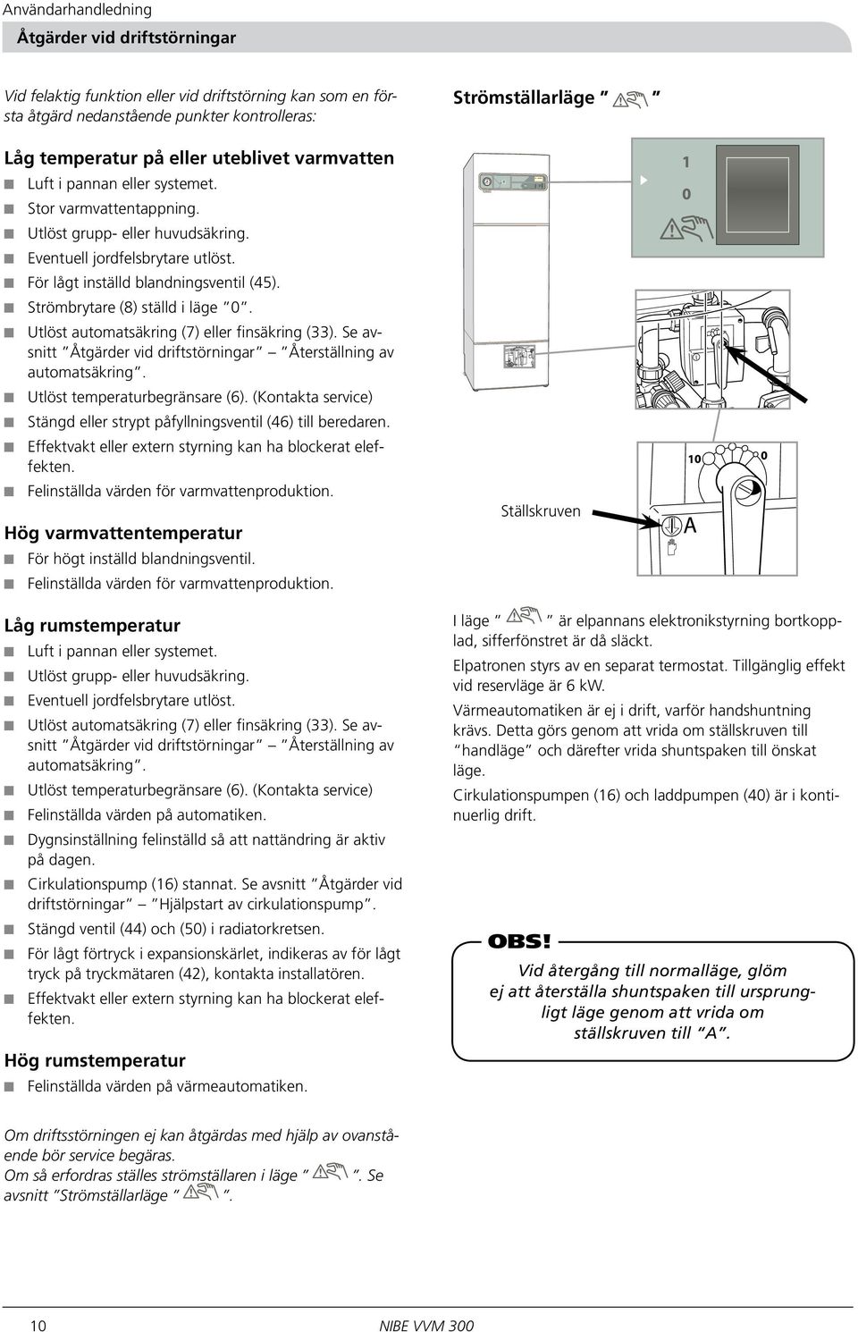 åtgärd nedanstående punkter kontrolleras: 2 Låg temperatur på eller uteblivet varmvatten 1 b a r 3 Luft i pannan eller systemet. Stor varmvattentappning. Utlöst grupp- eller huvudsäkring.