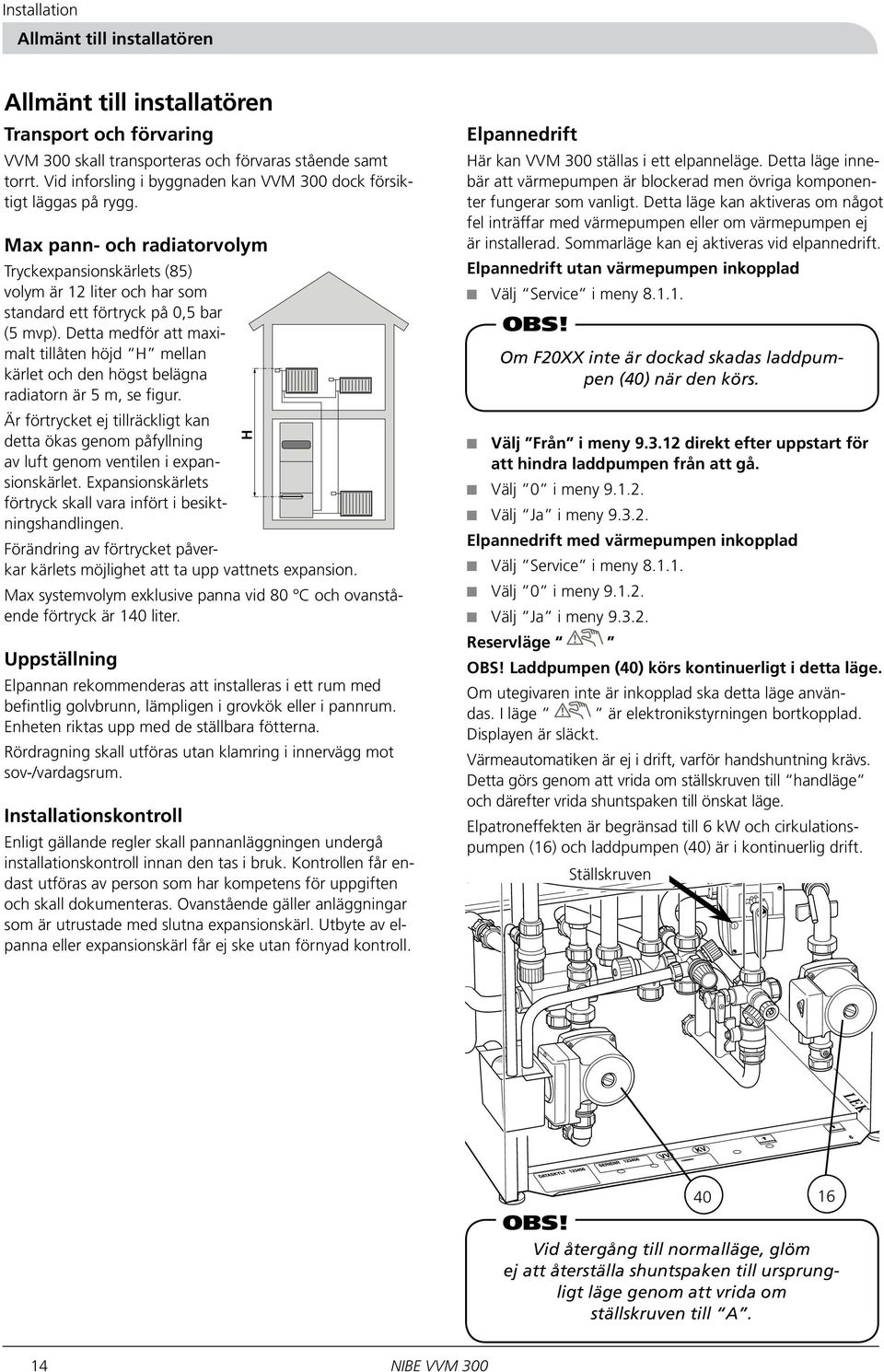 Detta medför att maximalt tillåten höjd H mellan kärlet och den högst belägna radiatorn är 5 m, se figur.